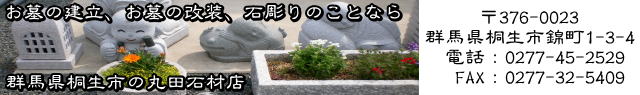 お墓の建立、お墓の改装、石彫りの事なら群馬県桐生市の丸田石材店 〒376-0023 群馬県桐生市錦町1-3-4 電話：0277-45-2529 FAX：0277-32-5409